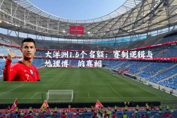 大洋洲1.5个名额:赛制逻辑与地理博弈的真相
