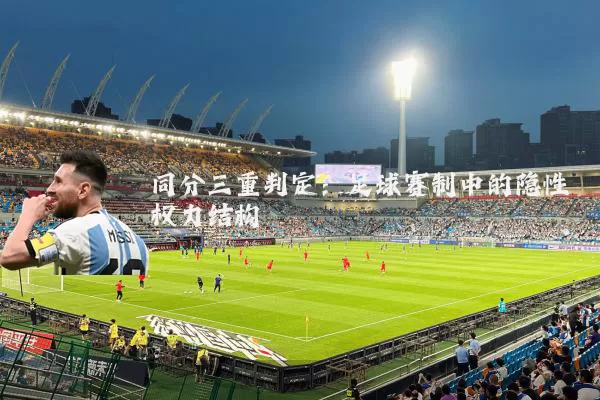 同分三重判定:足球赛制中的隐性权力结构