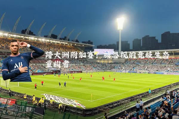 跨大洲附加赛：被忽视的竞技生态重构者