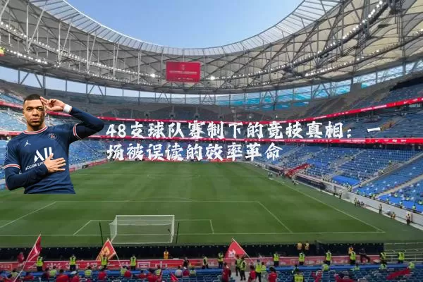 48支球队赛制下的竞技真相：一场被误读的效率革命