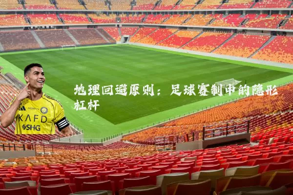 地理回避原则：足球赛制中的隐形杠杆