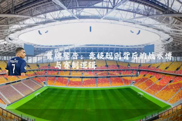 黄牌警告：竞技规则背后的战术博弈与赛制逻辑