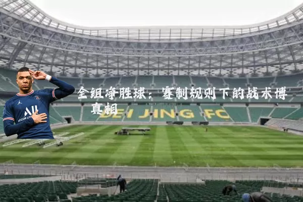 全组净胜球:赛制规则下的战术博弈真相